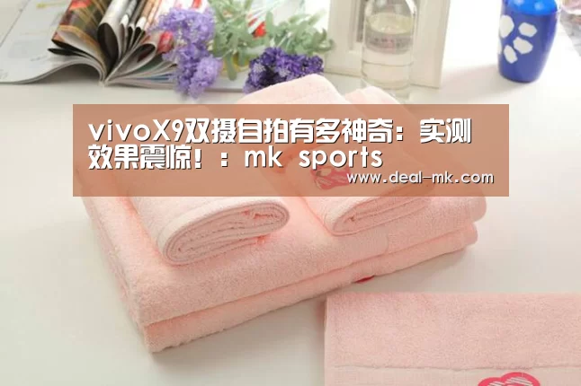 vivoX9双摄自拍有多神奇:实测效果震惊!:mk sports(图4) mk体育入口