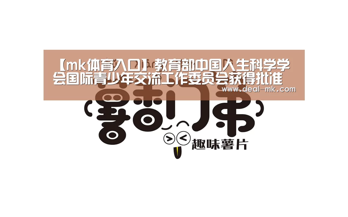 【mk体育入口】教育部中国人生科学学会国际青少年交流工作委员会获得批准设立